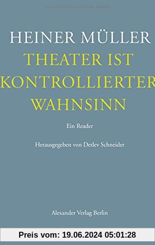 Theater ist kontrollierter Wahnsinn: Ein Reader. Texte zum Theater